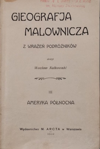 Nałkowski Wacław - Geografja Malownicza, T.III. Ameryka Północna, 1909 rok.